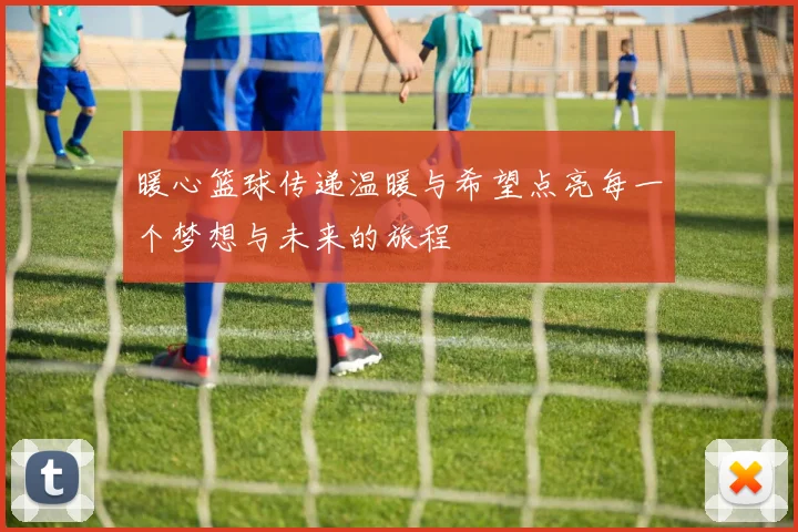 暖心篮球传递温暖与希望点亮每一个梦想与未来的旅程