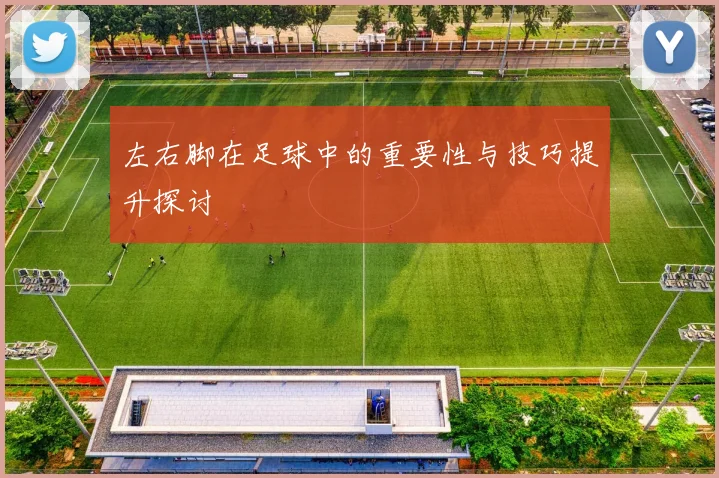 左右脚在足球中的重要性与技巧提升探讨