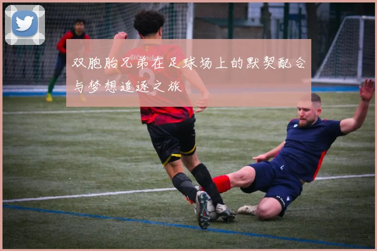 双胞胎兄弟在足球场上的默契配合与梦想追逐之旅