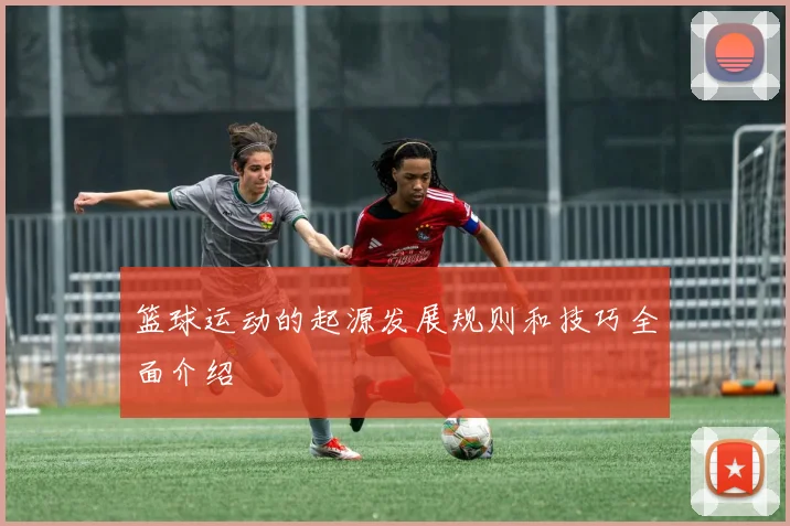 篮球运动的起源发展规则和技巧全面介绍