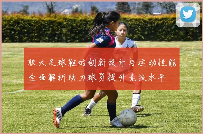 联大足球鞋的创新设计与运动性能全面解析助力球员提升竞技水平