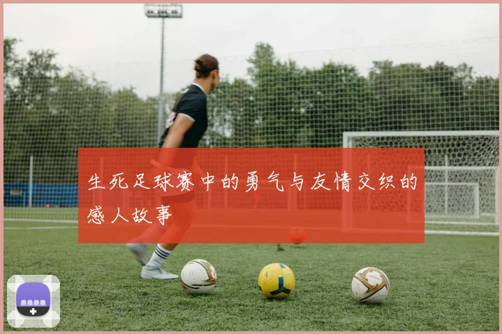 生死足球赛中的勇气与友情交织的感人故事
